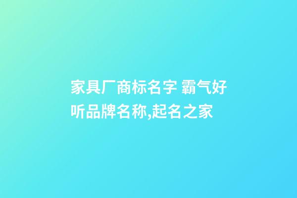 家具厂商标名字 霸气好听品牌名称,起名之家-第1张-公司起名-玄机派